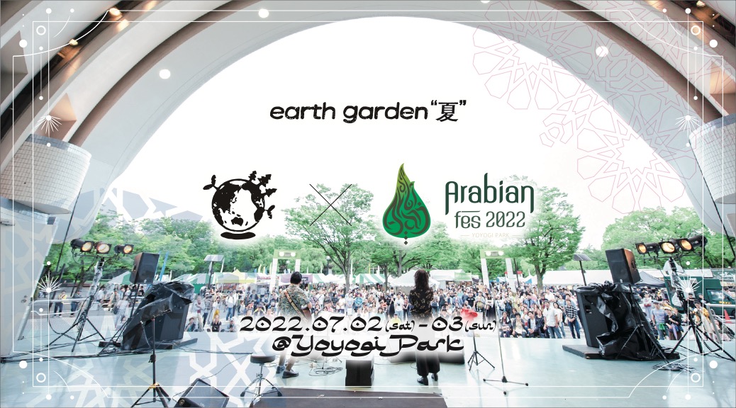 【アースガーデン夏】7月2（土）3（日）は代々木公園イベント広場＆ケヤキ並木でearth garden “夏” 2022 × ARABIAN FESTIVAL 2022